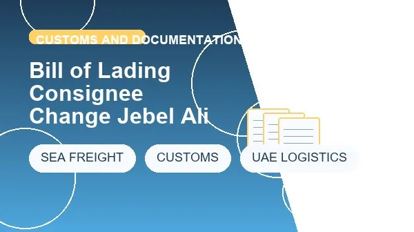 Bill of Lading Consignee Change Jebel Ali logistics process image